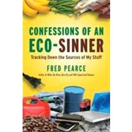 Confessions of an Eco-Sinner Tracking Down the Sources of My Stuff by Pearce, Fred, 9780807085950