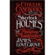 The Cthulhu Casebooks - Sherlock Holmes and the Miskatonic Monstrosities by LOVEGROVE, JAMES, 9781783295951