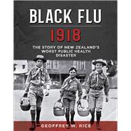 Black Flu 1918 The Story of New Zealand's Worst Public Health Disaster by Rice, Geoffrey W, 9781927145951