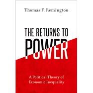 The Returns to Power A Political Theory of Economic Inequality by Remington, Thomas F., 9780197685952