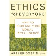 Ethics for Everyone : How to Increase Your Moral Intelligence by Dobrin, Arthur, 9780471435952