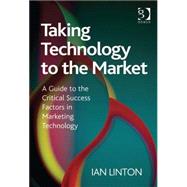 Taking Technology to the Market: A Guide to the Critical Success Factors in Marketing Technology by Linton,Ian, 9781409435952