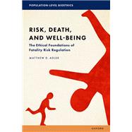 Risk, Death, and Well-Being The Ethical Foundations of Fatality Risk Regulation by Adler, Matthew D., 9780197505953
