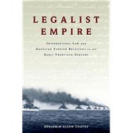 Legalist Empire International Law and American Foreign Relations in the Early Twentieth Century by Coates, Benjamin Allen, 9780190495954