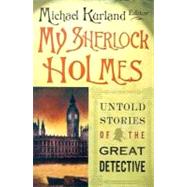 My Sherlock Holmes Untold Stories of the Great Detective by Kurland, Michael, 9780312325954