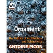 Ornament The Politics of Architecture and Subjectivity by Picon, Antoine, 9781119965954