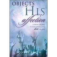 Objects of His Affection Coming Alive to the Compelling Love of God by Smith, Scotty, 9781582295954