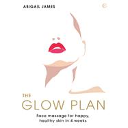 The Glow Plan Face Massage for Happy, Healthy Skin in 4 Weeks by James, Abigail, 9781786785954