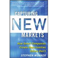 Capturing New Markets: How Smart Companies Create Opportunities Others Dont by Wunker, Stephen, 9780071825955