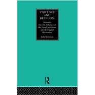 Violence and Religion: Attitudes towards militancy in the French civil wars and the English Revolution by Sproxton,Judy, 9780415755955