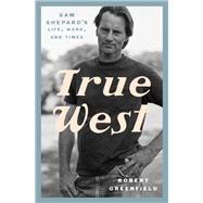 True West Sam Shepard's Life, Work, and Times by Greenfield, Robert, 9780525575955