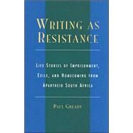 Writing as Resistance Life Stories of Imprisonment, Exile, and Homecoming from Apartheid South Africa by Gready, Paul, 9780739105955