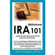 Ira Misfortune 101 : Learn the best kept secrets in the financial world Today! by Cooper, Tim H., 9781426915956