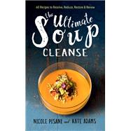 The Ultimate Soup Cleanse 60 Recipes to Reduce, Restore, Renew & Resolve by Pisani, Nicole; Adams, Kate, 9781501145957