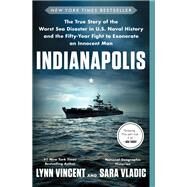Indianapolis The True Story of the Worst Sea Disaster in U.S. Naval History and the Fifty-Year Fight to Exonerate an Innocent Man by Vincent, Lynn; Vladic, Sara, 9781501135958