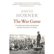 The War Game Australian war leadership from Gallipoli to Iraq by Horner, David, 9781761065958