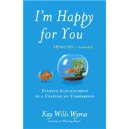 I'm Happy for You (Sort Of...Not Really) Finding Contentment in a Culture of Comparison by Wyma, Kay Wills, 9781601425959