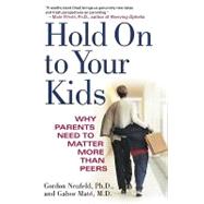 Hold on to Your Kids: Why Parents Need to Matter More Than Peers by Neufeld, Gordon; Mate, Gabor, 9780307485960
