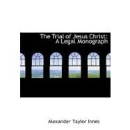 The Trial of Jesus Christ: A Legal Monograph by Innes, Alexander Taylor, 9780554685960