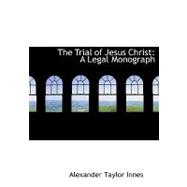 The Trial of Jesus Christ: A Legal Monograph by Innes, Alexander Taylor, 9780554685960