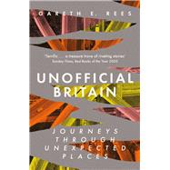 Unofficial Britain Journeys Through Unexpected Places by Rees, Gareth E., 9781783965960