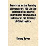 Exercises on the Evening of February 4, 1901, in the United States District Court Room at Savannah, in Honor of the Memory of Chief Justice John Marshall by Speer, Emory, 9781154445961