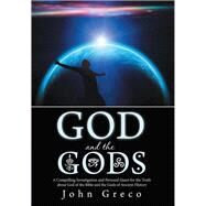 God and the Gods: A Compelling Investigation and Personal Quest for the Truth About God of the Bible and the Gods of Ancient History by Greco, John, 9781475995961