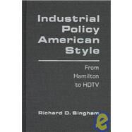 Industrial Policy American-style: From Hamilton to HDTV: From Hamilton to HDTV by Bingham,Richard D., 9781563245961