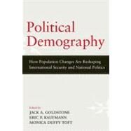 Political Demography How Population Changes Are Reshaping International Security and National Politics by Goldstone, Jack A.; Kaufmann, Eric P.; Toft, Monica Duffy, 9780199945962