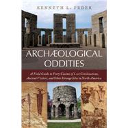Archaeological Oddities A Field Guide to Forty Claims of Lost Civilizations, Ancient Visitors, and Other Strange Sites in North America by Feder, Kenneth L., 9781538105962
