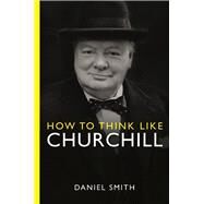 How to Think Like Churchill by Smith, Daniel, 9781789295962