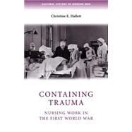 Containing Trauma Nursing Work in the First World War by Hallett, Christine E., 9780719085963