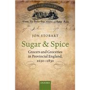 Sugar and Spice Grocers and Groceries in Provincial England, 1650-1830 by Stobart, Jon, 9780198795964