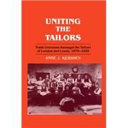Uniting the Tailors: Trade Unionism amoungst the Tailors of London and Leeds 1870-1939 by Kershen,Anne J., 9780714645964