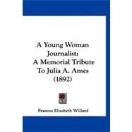 Young Woman Journalist : A Memorial Tribute to Julia A. Ames (1892) by Willard, Frances Elizabeth, 9781120135964