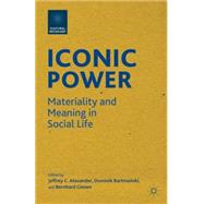 Iconic Power Materiality and Meaning in Social Life by Alexander, Jeffrey C.; Bartmanski, Dominik; Giesen, Bernhard, 9781137375964
