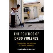 The Politics of Drug Violence Criminals, Cops and Politicians in Colombia and Mexico by Duran-Martinez, Angelica, 9780190695965