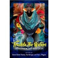 Trouble the Waters Tales from the Deep Blue by Morigan, Pan; Thomas, Sheree Renee; Wiggins, Troy, 9780998705965