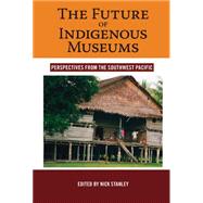 The Future of Indigenous Museums by Stanley, Nick, 9781845455965