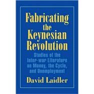 Fabricating the Keynesian Revolution: Studies of the Inter-war Literature on Money, the Cycle, and Unemployment by David Laidler, 9780521645966