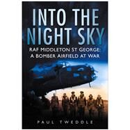 Into the Night Sky : RAF Middleton St George: A Bomber Airfield at War by Tweddle, Paul, 9780750945967