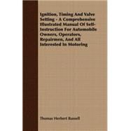 Ignition, Timing And Valve Setting: A Comprehensive Illustrated Manual of Self-instruction for Automobile Owners, Operators, Repairmen, and All Interested in Motoring by Russell, Thomas Herbert, 9781408605967