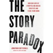 The Story Paradox How Our Love of Storytelling Builds Societies and Tears them Down by Gottschall, Jonathan, 9781541645967