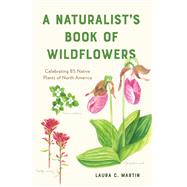 A Naturalist's Book of Wildflowers Celebrating 85 Native Plants in North America by Martin, Laura C., 9781682685969