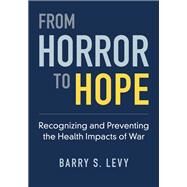 From Horror to Hope Recognizing and Preventing the Health Impacts of War by Levy, Barry S., 9780197645970