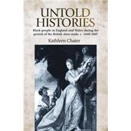 Untold Histories Black People in England and Wales During the Period of the British Slave Trade, C. 16601807 by Chater, Kathleen, 9780719085970