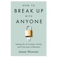 How to Break Up With Anyone Letting Go of Friends, Family, and Everyone In-Between by Waxman, Jamye, 9781580055970