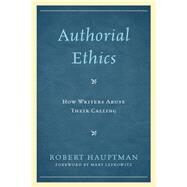 Authorial Ethics How Writers Abuse Their Calling by Hauptman, Robert, 9780739185971
