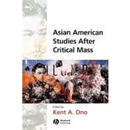 Asian American Studies After Critical Mass by Ono, Kent A., 9781405115971