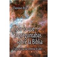 Todo lo que te preguntabas sobre la Biblia by Byler, Dionisio; Biblioteca Menno, 9781503055971
